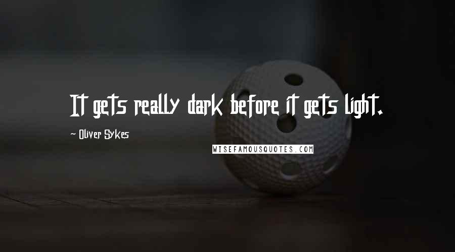 Oliver Sykes Quotes: It gets really dark before it gets light.