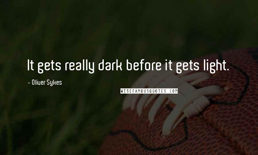 Oliver Sykes Quotes: It gets really dark before it gets light.