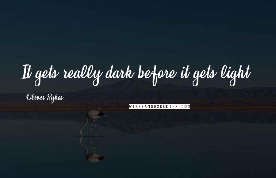 Oliver Sykes Quotes: It gets really dark before it gets light.