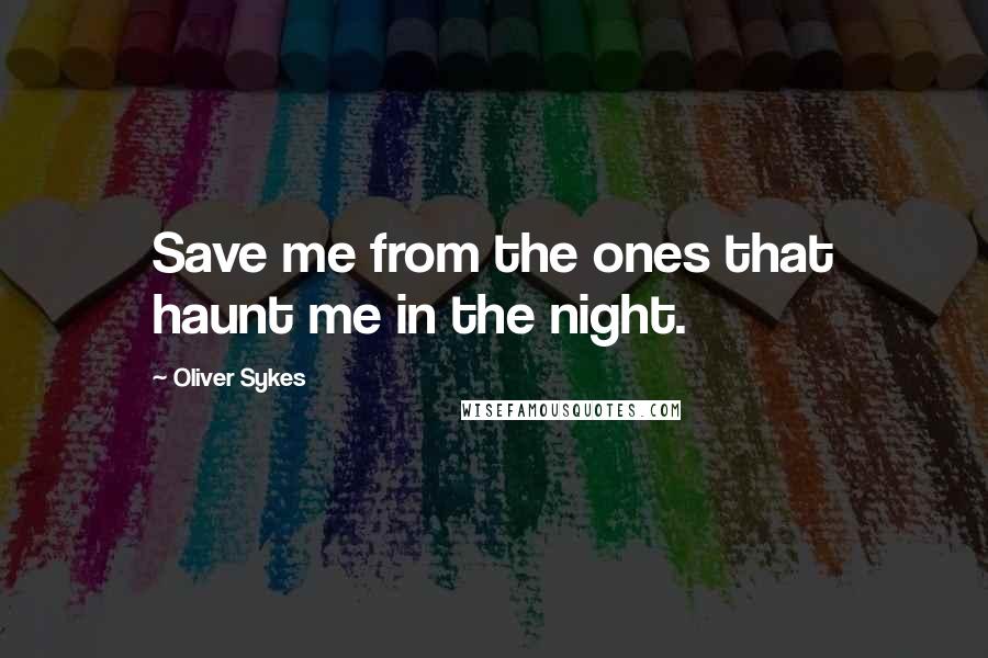 Oliver Sykes Quotes: Save me from the ones that haunt me in the night.