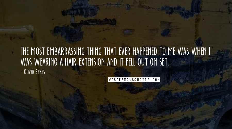 Oliver Sykes Quotes: The most embarrassing thing that ever happened to me was when I was wearing a hair extension and it fell out on set.