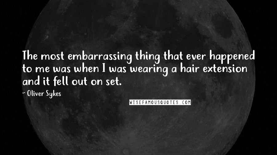 Oliver Sykes Quotes: The most embarrassing thing that ever happened to me was when I was wearing a hair extension and it fell out on set.