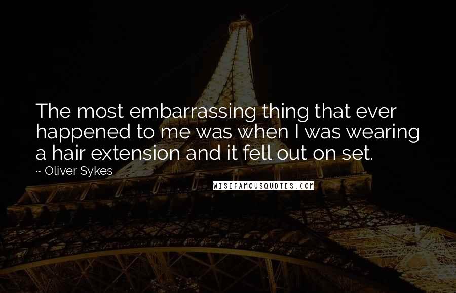 Oliver Sykes Quotes: The most embarrassing thing that ever happened to me was when I was wearing a hair extension and it fell out on set.