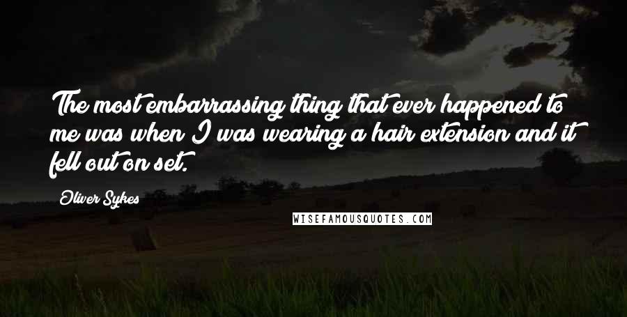 Oliver Sykes Quotes: The most embarrassing thing that ever happened to me was when I was wearing a hair extension and it fell out on set.