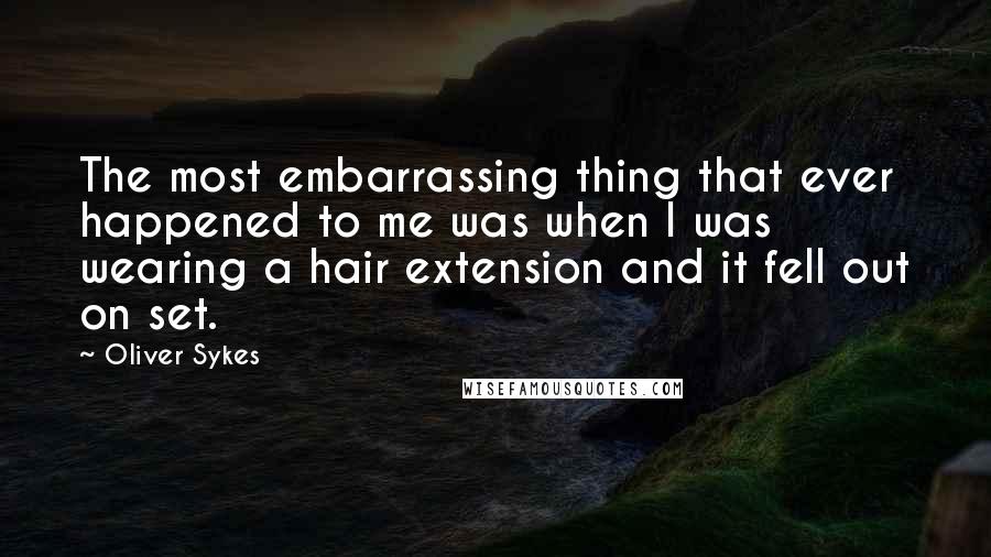 Oliver Sykes Quotes: The most embarrassing thing that ever happened to me was when I was wearing a hair extension and it fell out on set.