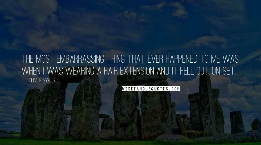 Oliver Sykes Quotes: The most embarrassing thing that ever happened to me was when I was wearing a hair extension and it fell out on set.