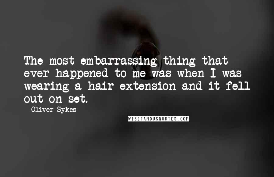 Oliver Sykes Quotes: The most embarrassing thing that ever happened to me was when I was wearing a hair extension and it fell out on set.