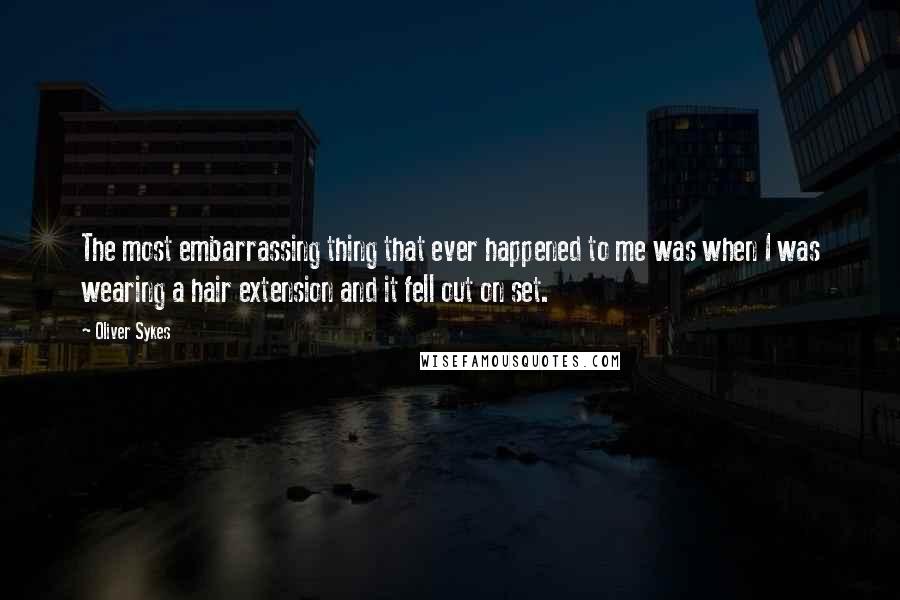 Oliver Sykes Quotes: The most embarrassing thing that ever happened to me was when I was wearing a hair extension and it fell out on set.