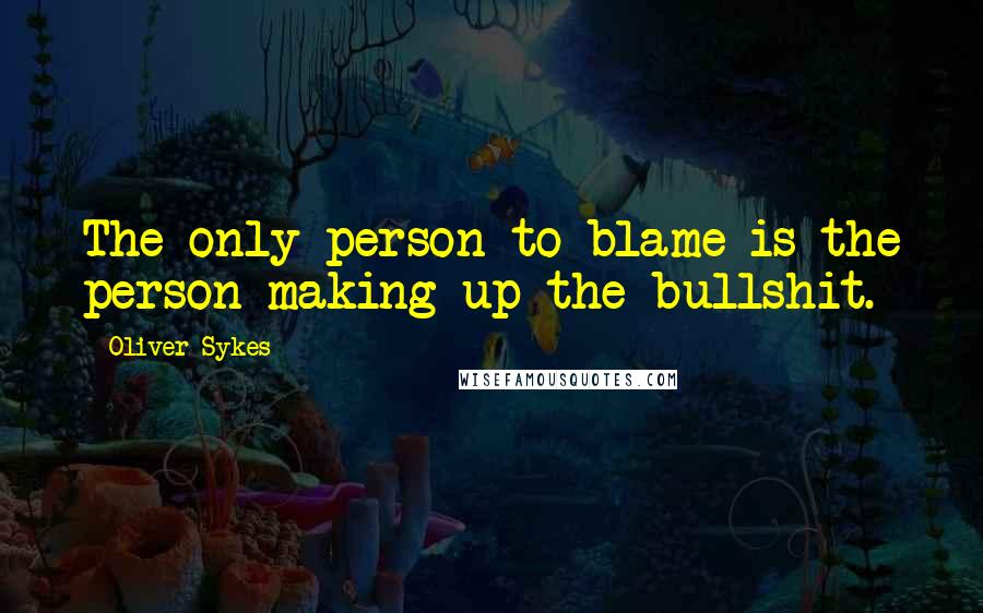 Oliver Sykes Quotes: The only person to blame is the person making up the bullshit.