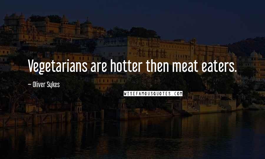 Oliver Sykes Quotes: Vegetarians are hotter then meat eaters.