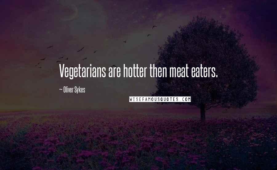 Oliver Sykes Quotes: Vegetarians are hotter then meat eaters.
