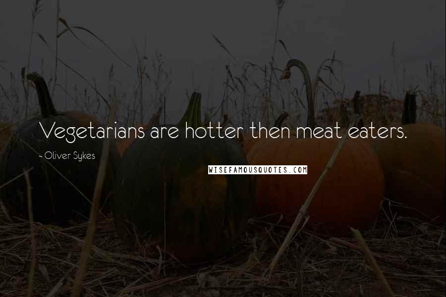 Oliver Sykes Quotes: Vegetarians are hotter then meat eaters.