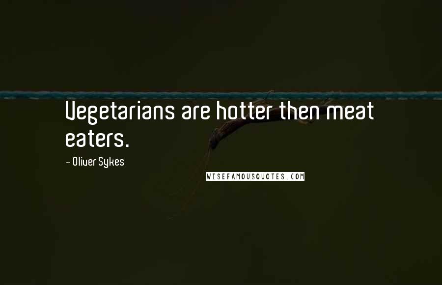 Oliver Sykes Quotes: Vegetarians are hotter then meat eaters.