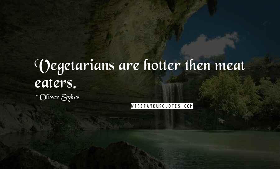 Oliver Sykes Quotes: Vegetarians are hotter then meat eaters.