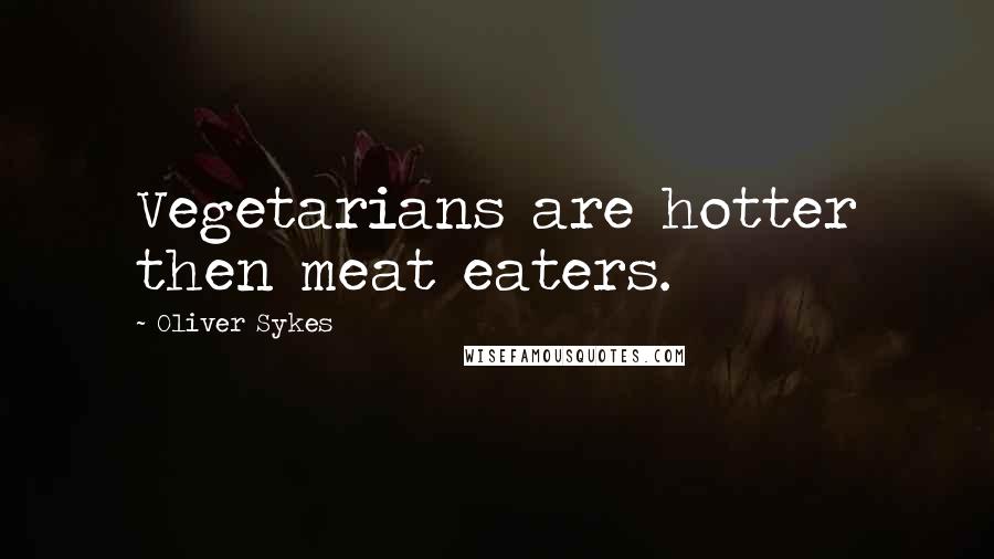 Oliver Sykes Quotes: Vegetarians are hotter then meat eaters.