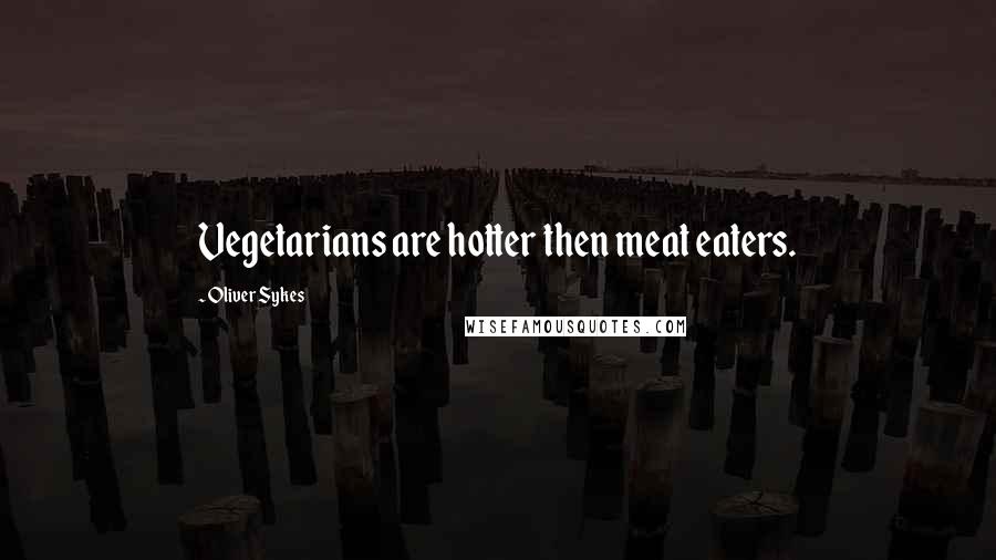 Oliver Sykes Quotes: Vegetarians are hotter then meat eaters.
