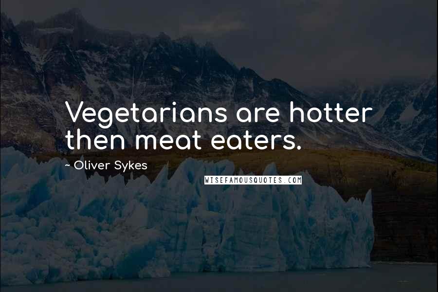 Oliver Sykes Quotes: Vegetarians are hotter then meat eaters.