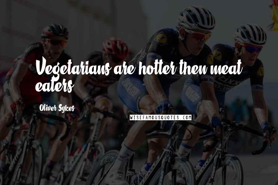 Oliver Sykes Quotes: Vegetarians are hotter then meat eaters.