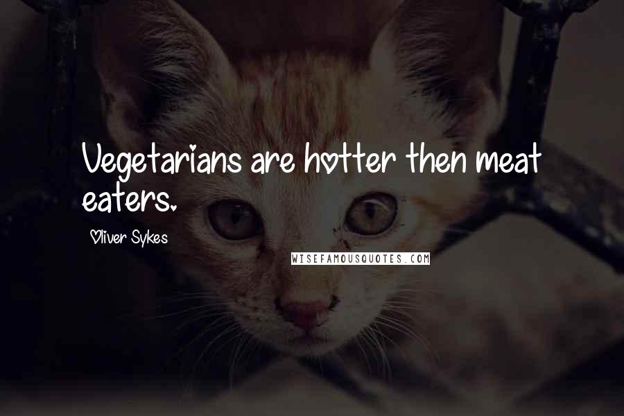 Oliver Sykes Quotes: Vegetarians are hotter then meat eaters.