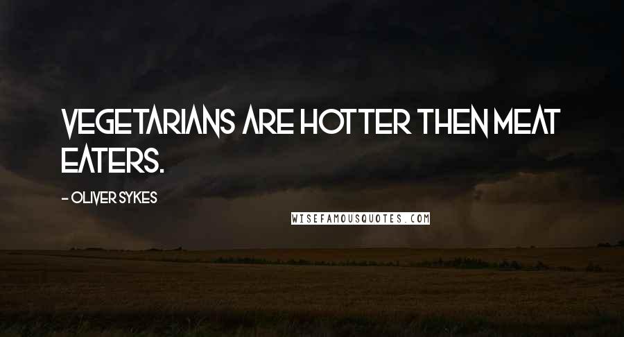 Oliver Sykes Quotes: Vegetarians are hotter then meat eaters.
