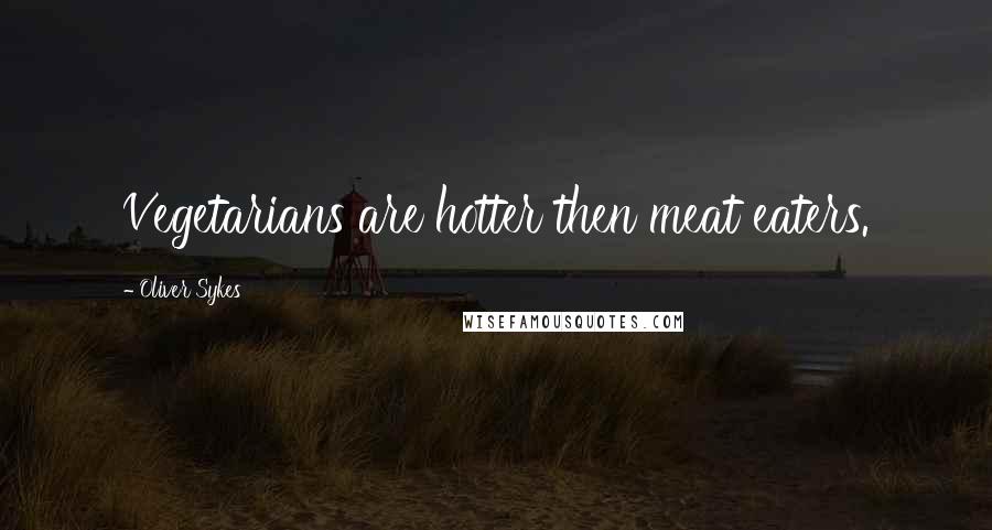Oliver Sykes Quotes: Vegetarians are hotter then meat eaters.