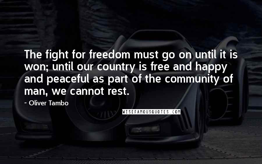 Oliver Tambo Quotes: The fight for freedom must go on until it is won; until our country is free and happy and peaceful as part of the community of man, we cannot rest.