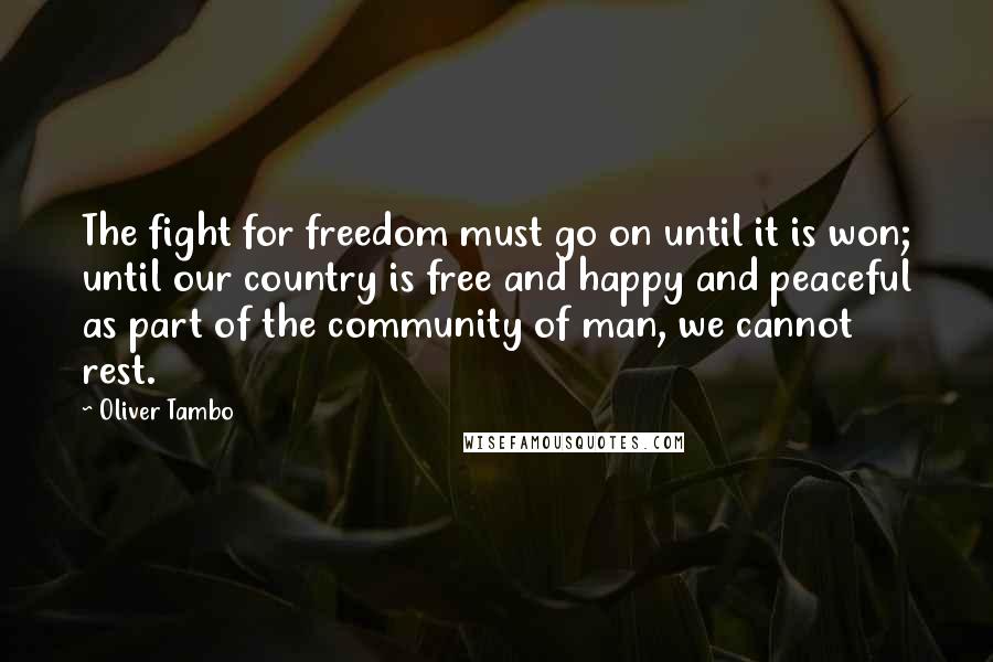 Oliver Tambo Quotes: The fight for freedom must go on until it is won; until our country is free and happy and peaceful as part of the community of man, we cannot rest.