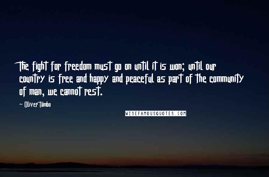 Oliver Tambo Quotes: The fight for freedom must go on until it is won; until our country is free and happy and peaceful as part of the community of man, we cannot rest.