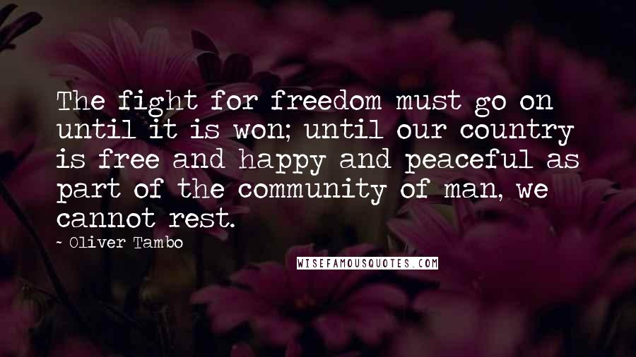 Oliver Tambo Quotes: The fight for freedom must go on until it is won; until our country is free and happy and peaceful as part of the community of man, we cannot rest.