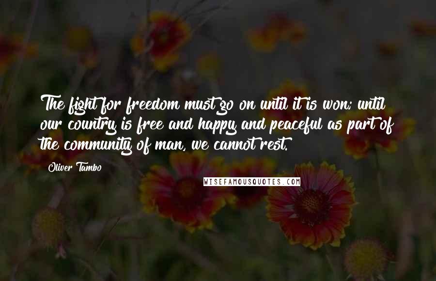 Oliver Tambo Quotes: The fight for freedom must go on until it is won; until our country is free and happy and peaceful as part of the community of man, we cannot rest.