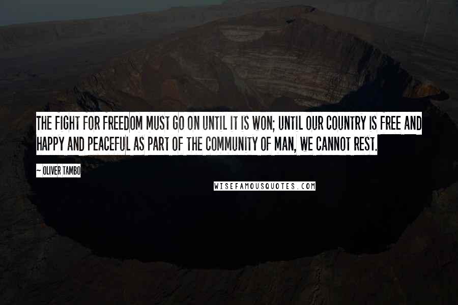 Oliver Tambo Quotes: The fight for freedom must go on until it is won; until our country is free and happy and peaceful as part of the community of man, we cannot rest.