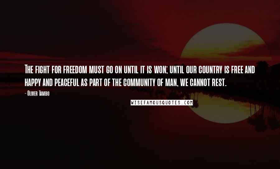 Oliver Tambo Quotes: The fight for freedom must go on until it is won; until our country is free and happy and peaceful as part of the community of man, we cannot rest.