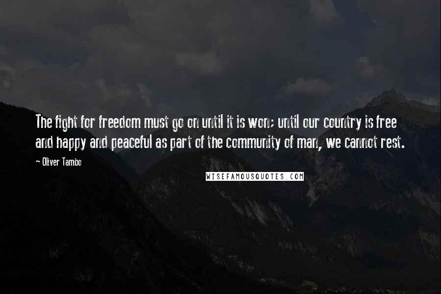 Oliver Tambo Quotes: The fight for freedom must go on until it is won; until our country is free and happy and peaceful as part of the community of man, we cannot rest.