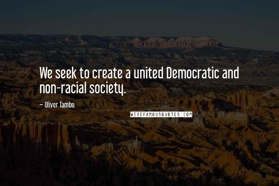 Oliver Tambo Quotes: We seek to create a united Democratic and non-racial society.