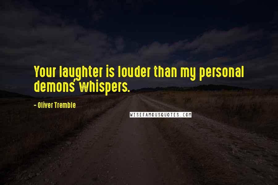 Oliver Tremble Quotes: Your laughter is louder than my personal demons' whispers.