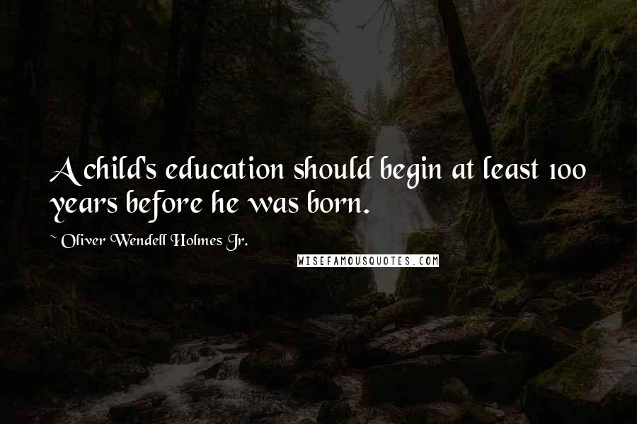 Oliver Wendell Holmes Jr. Quotes: A child's education should begin at least 100 years before he was born.