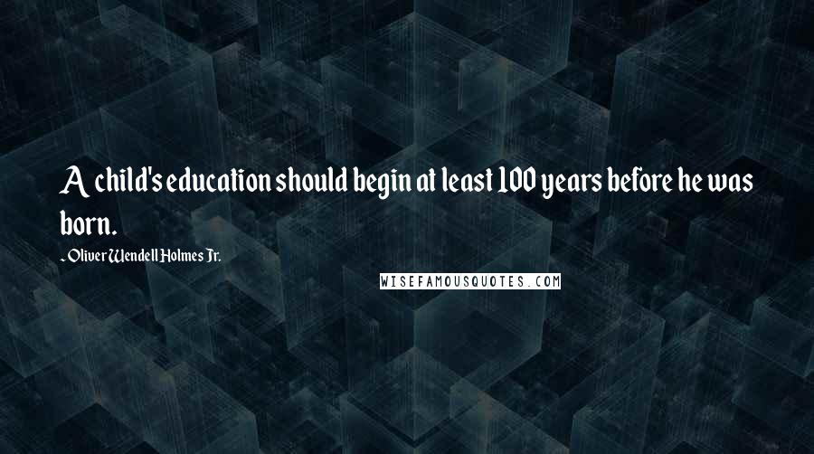 Oliver Wendell Holmes Jr. Quotes: A child's education should begin at least 100 years before he was born.