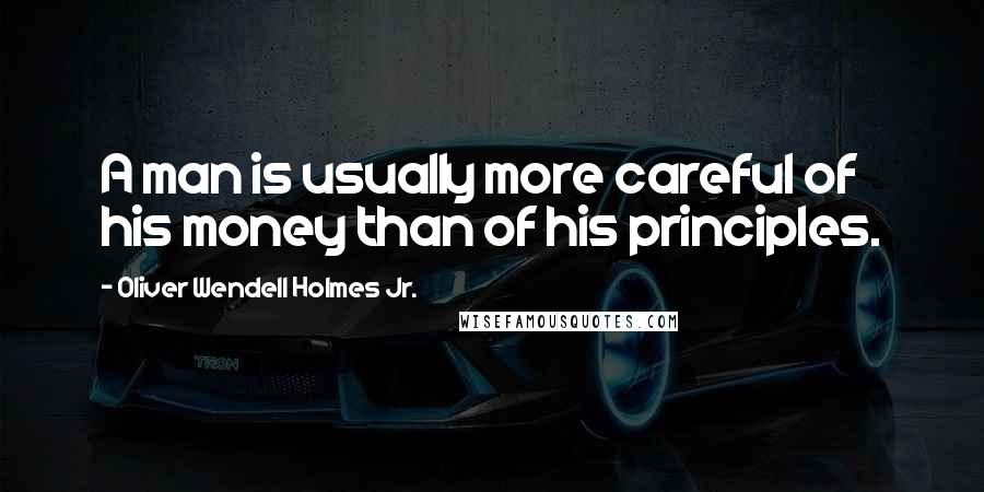 Oliver Wendell Holmes Jr. Quotes: A man is usually more careful of his money than of his principles.