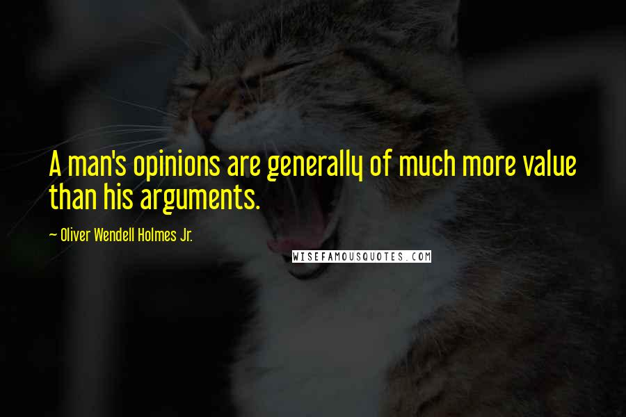Oliver Wendell Holmes Jr. Quotes: A man's opinions are generally of much more value than his arguments.