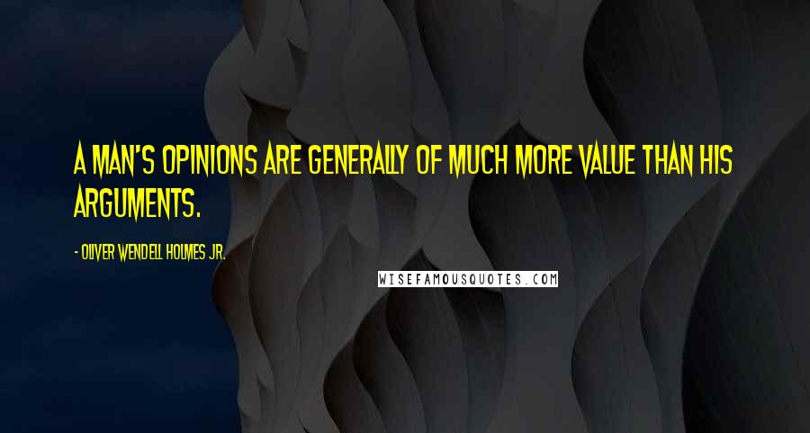 Oliver Wendell Holmes Jr. Quotes: A man's opinions are generally of much more value than his arguments.