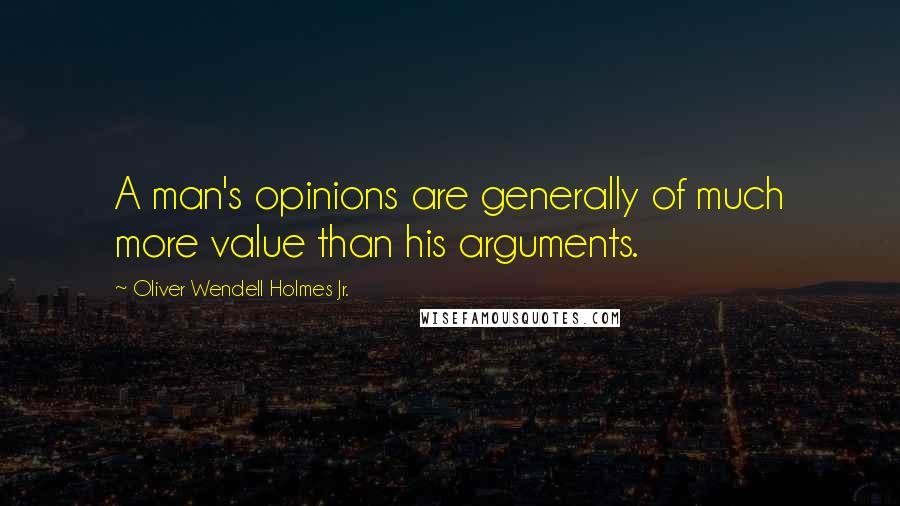 Oliver Wendell Holmes Jr. Quotes: A man's opinions are generally of much more value than his arguments.