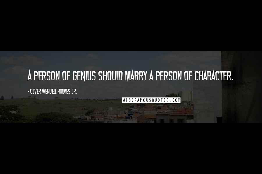 Oliver Wendell Holmes Jr. Quotes: A person of genius should marry a person of character.