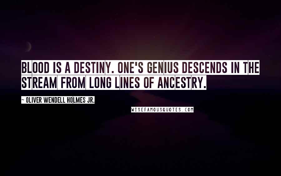 Oliver Wendell Holmes Jr. Quotes: Blood is a destiny. One's genius descends in the stream from long lines of ancestry.