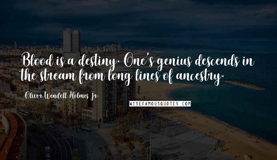 Oliver Wendell Holmes Jr. Quotes: Blood is a destiny. One's genius descends in the stream from long lines of ancestry.