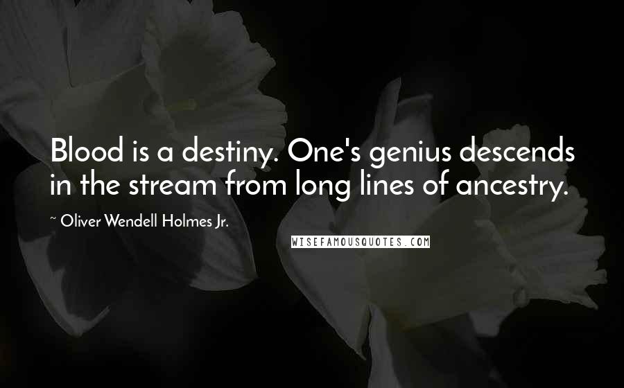 Oliver Wendell Holmes Jr. Quotes: Blood is a destiny. One's genius descends in the stream from long lines of ancestry.