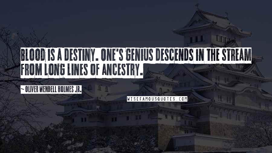 Oliver Wendell Holmes Jr. Quotes: Blood is a destiny. One's genius descends in the stream from long lines of ancestry.