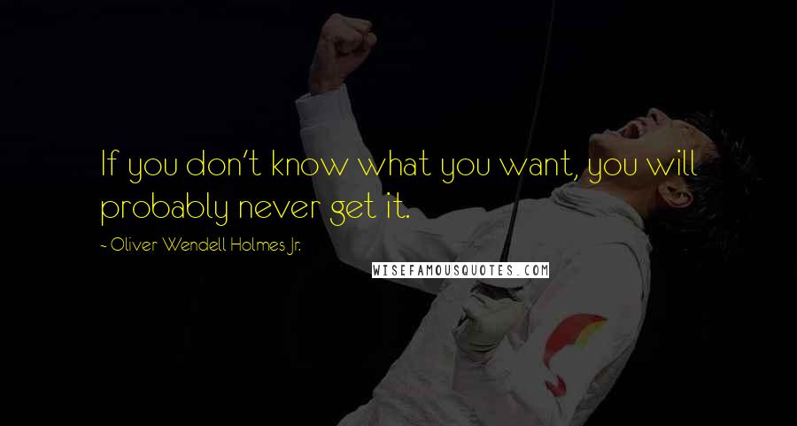 Oliver Wendell Holmes Jr. Quotes: If you don't know what you want, you will probably never get it.