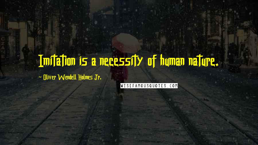 Oliver Wendell Holmes Jr. Quotes: Imitation is a necessity of human nature.
