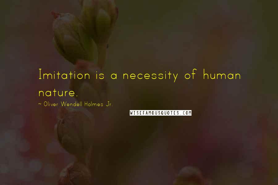 Oliver Wendell Holmes Jr. Quotes: Imitation is a necessity of human nature.