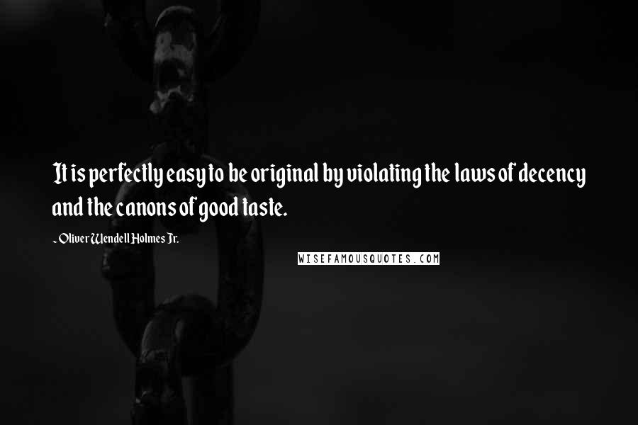 Oliver Wendell Holmes Jr. Quotes: It is perfectly easy to be original by violating the laws of decency and the canons of good taste.